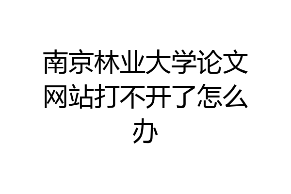 南京林业大学论文网站打不开了怎么办