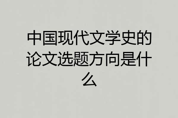 中国现代文学史的论文选题方向是什么