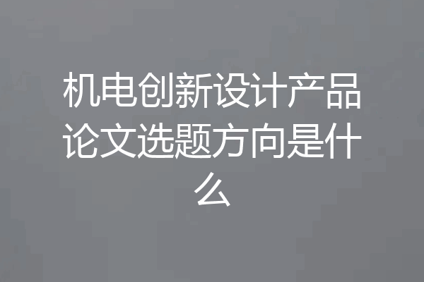 机电创新设计产品论文选题方向是什么