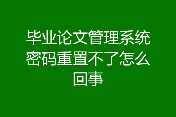 毕业论文管理系统密码重置不了怎么回事