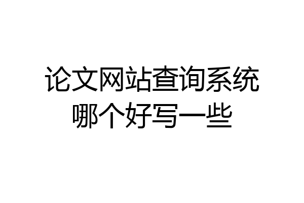 论文网站查询系统哪个好写一些