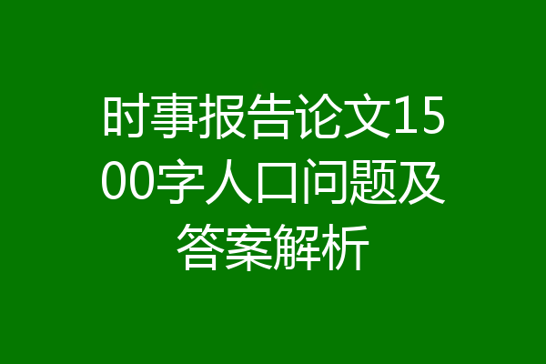 时事报告论文1500字人口问题及答案解析