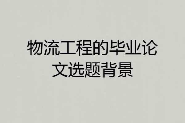 物流工程的毕业论文选题背景