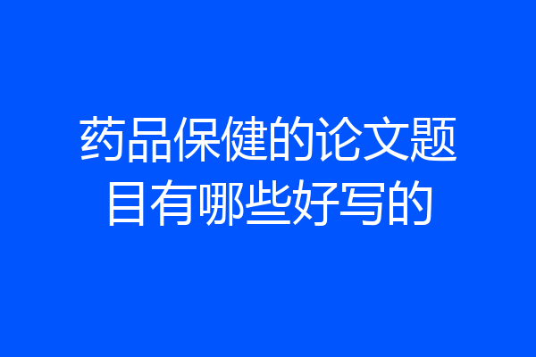 药品保健的论文题目有哪些好写的