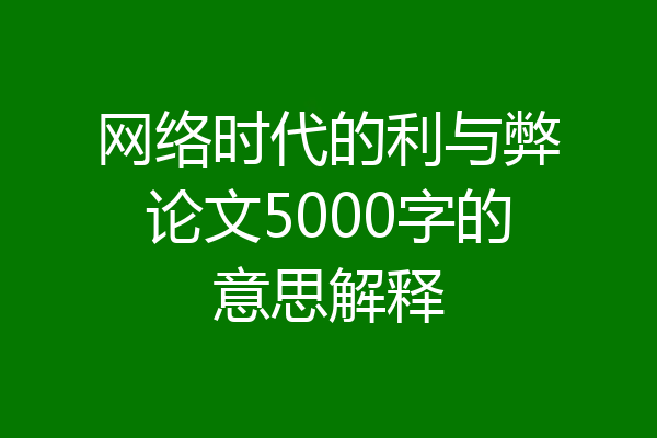 网络时代的利与弊论文5000字的意思解释