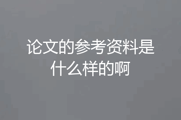 论文的参考资料是什么样的啊