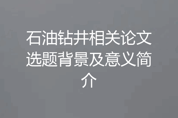 石油钻井相关论文选题背景及意义简介