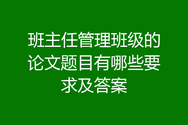 班主任管理班级的论文题目有哪些要求及答案