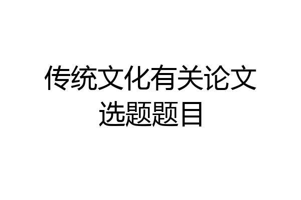 传统文化有关论文选题题目