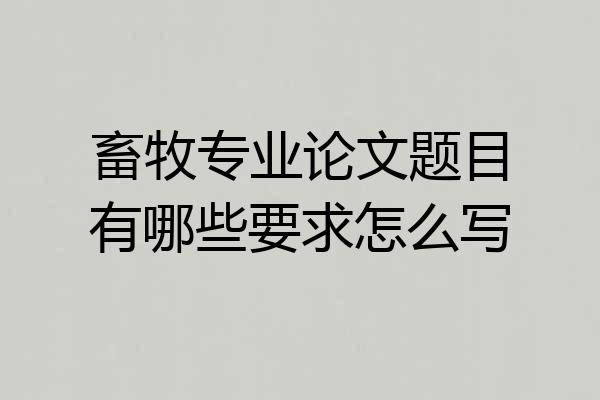 畜牧专业论文题目有哪些要求怎么写
