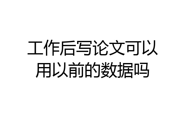 工作后写论文可以用以前的数据吗