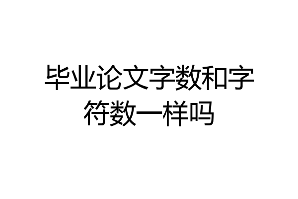 毕业论文字数和字符数一样吗