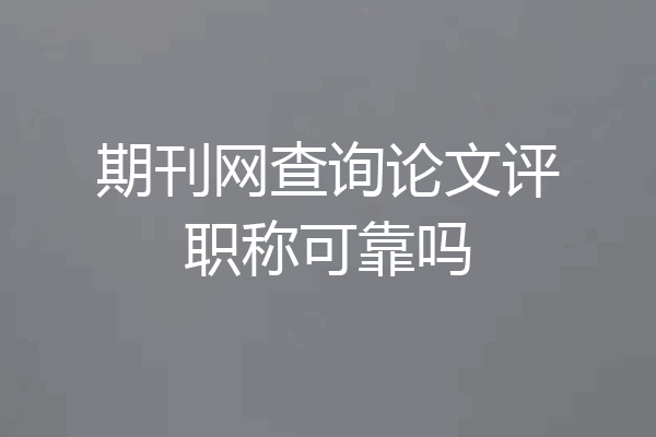 期刊网查询论文评职称可靠吗
