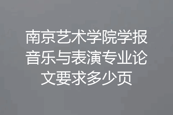 南京艺术学院学报音乐与表演专业论文要求多少页