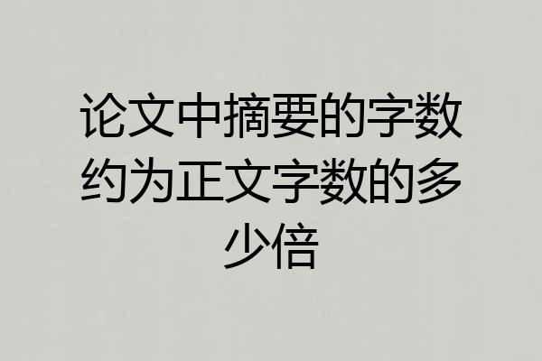 论文中摘要的字数约为正文字数的多少倍
