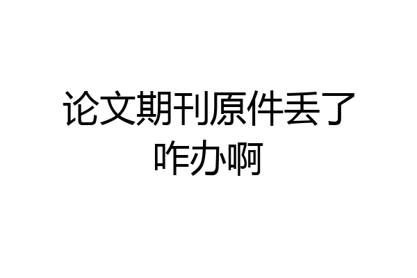 论文期刊原件丢了咋办啊