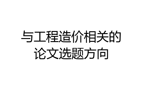 与工程造价相关的论文选题方向