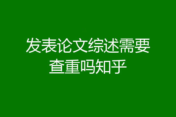 发表论文综述需要查重吗知乎
