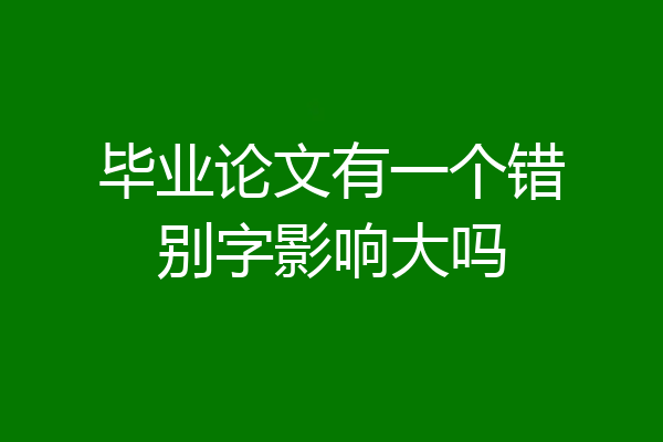 毕业论文有一个错别字影响大吗
