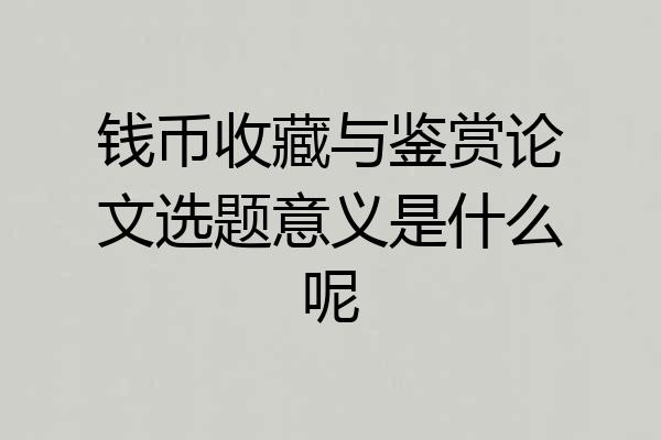 钱币收藏与鉴赏论文选题意义是什么呢