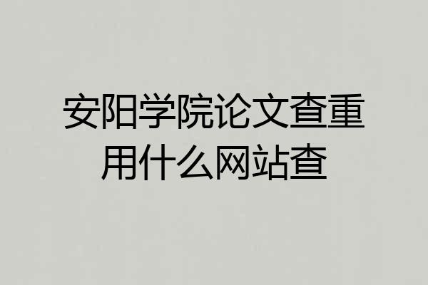 安阳学院论文查重用什么网站查