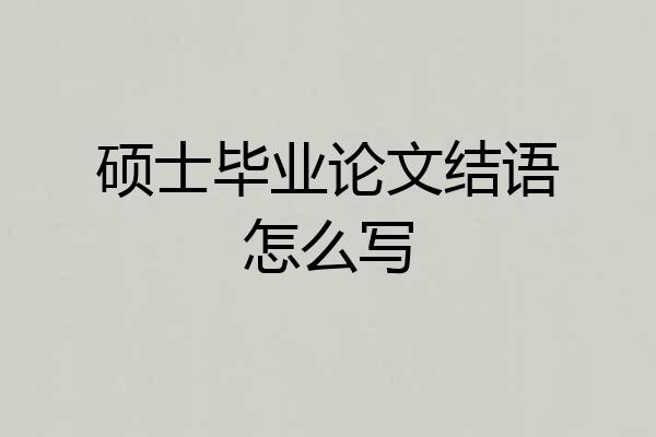 硕士毕业论文结语怎么写