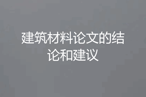 建筑材料论文的结论和建议