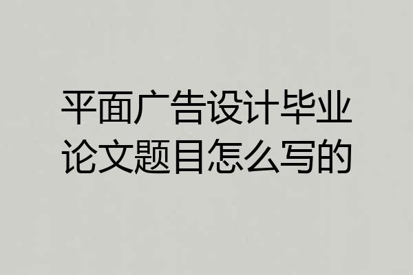 平面广告设计毕业论文题目怎么写的