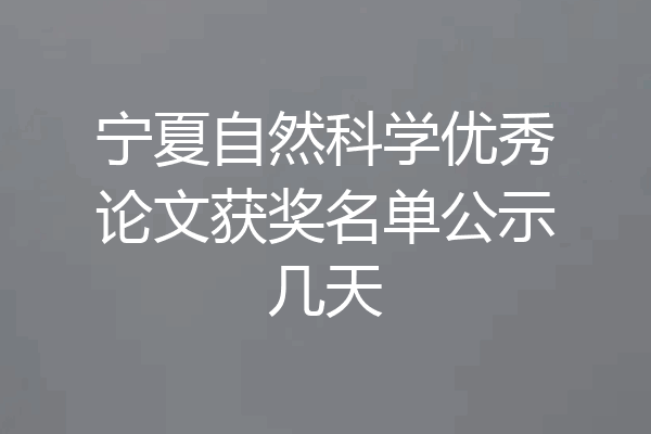 宁夏自然科学优秀论文获奖名单公示几天