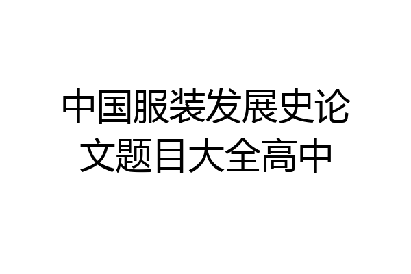 中国服装发展史论文题目大全高中