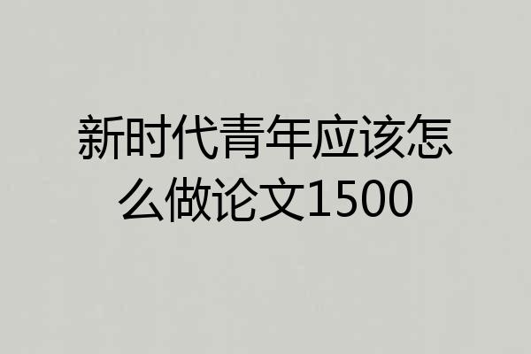 新时代青年应该怎么做论文1500