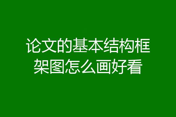 论文的基本结构框架图怎么画好看