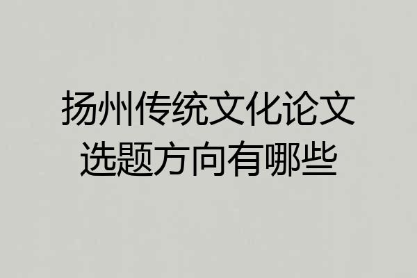 扬州传统文化论文选题方向有哪些
