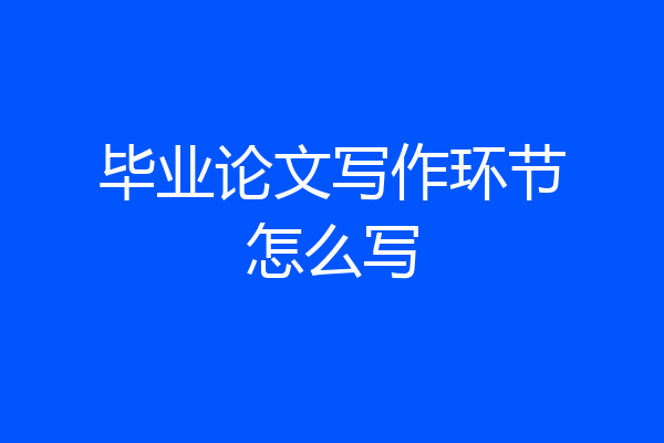 毕业论文写作环节怎么写