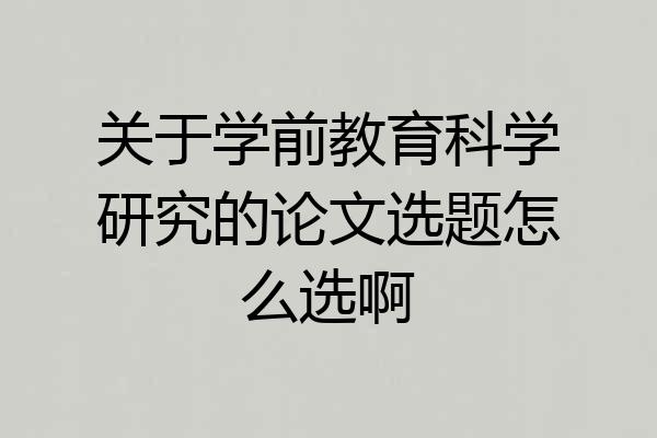 关于学前教育科学研究的论文选题怎么选啊