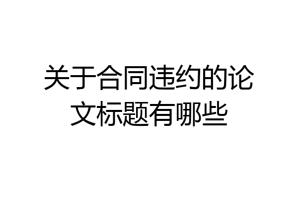 关于合同违约的论文标题有哪些