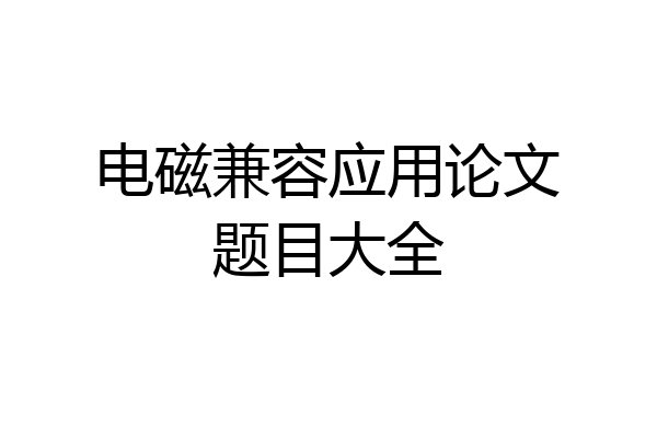 电磁兼容应用论文题目大全