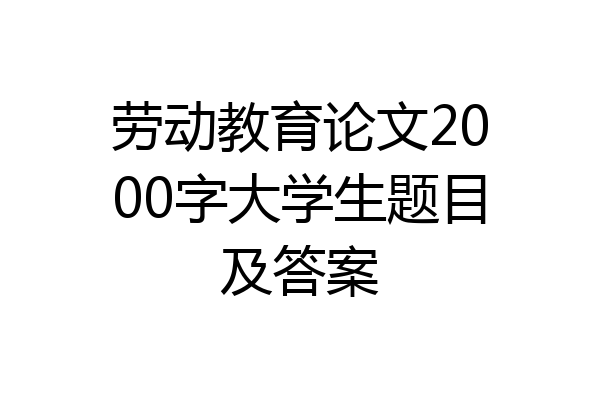 劳动教育论文2000字大学生题目及答案
