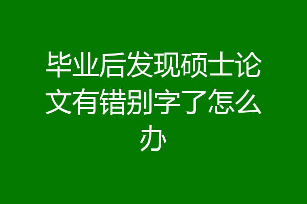 毕业后发现硕士论文有错别字了怎么办