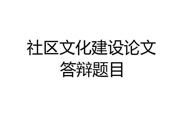 社区文化建设论文答辩题目