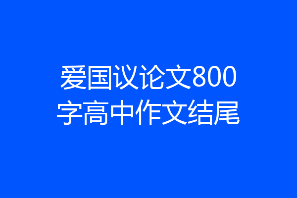 爱国议论文800字高中作文结尾