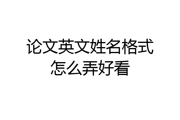 论文英文姓名格式怎么弄好看
