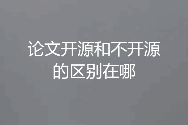 论文开源和不开源的区别在哪