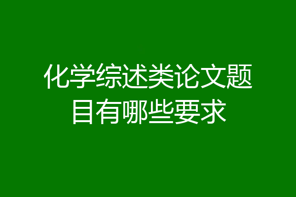 化学综述类论文题目有哪些要求