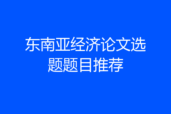 东南亚经济论文选题题目推荐
