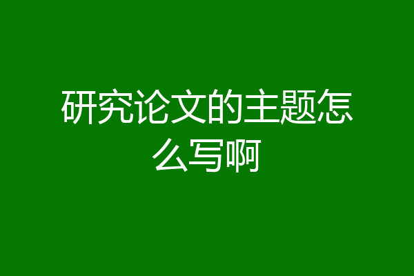 研究论文的主题怎么写啊