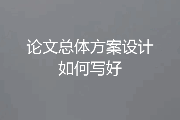 论文总体方案设计如何写好