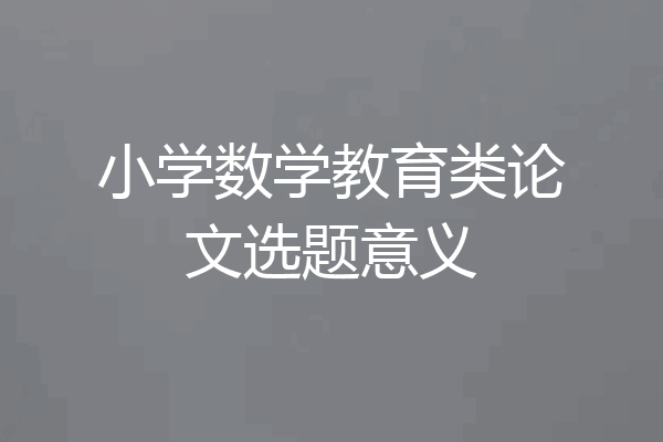 小学数学教育类论文选题意义