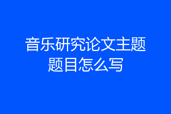 音乐研究论文主题题目怎么写