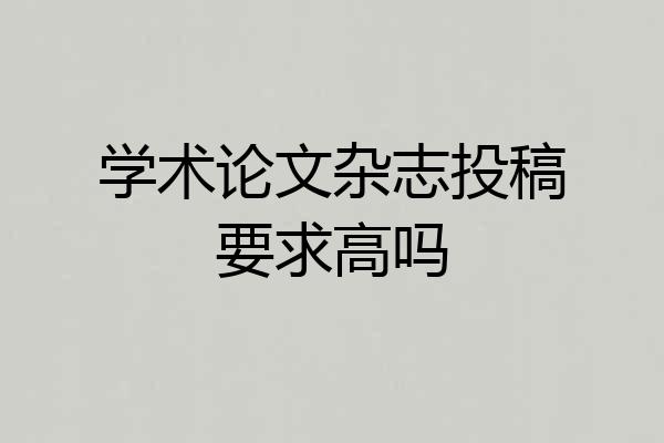 学术论文杂志投稿要求高吗